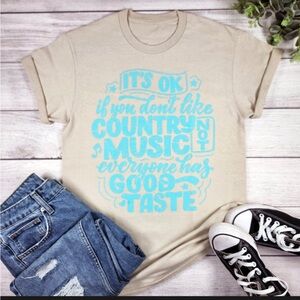 It’s Ok If You Don’t Like Country Music Not Everyone Has Good Taste Tee